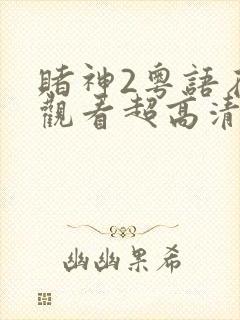 赌神2粤语在线观看超高清版