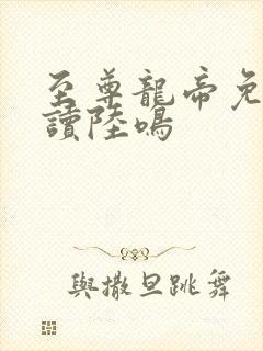 至尊龙帝免费阅读陆鸣