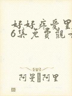 好好疼爱里面第6集免费观看真人