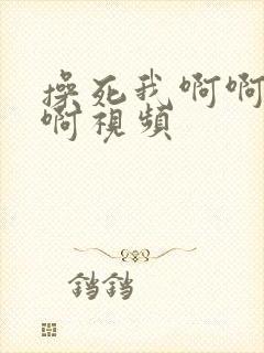 操死我啊啊啊啊啊视频