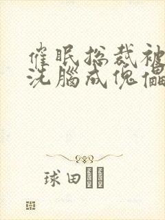 催眠总裁被强制洗脑成傀儡小说_