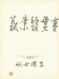 荒唐的母女 孙诚小说免费阅读全文下载