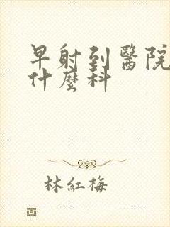 早射到医院治挂什么科