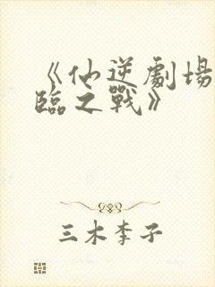 《仙逆剧场版神临之战》