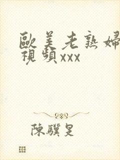 欧美老熟妇与性视频xxx封面