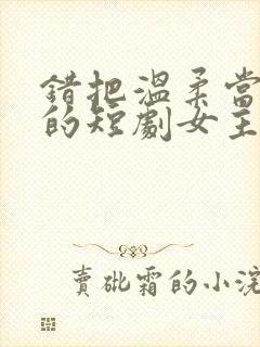 错把温柔当情深的短剧女主角