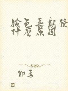 脸色长期发黄是什么原因