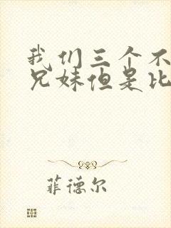 我们三个不是亲兄妹但是比亲兄妹还亲动漫