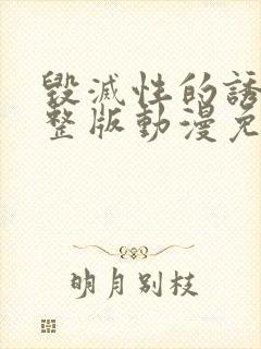 毁灭性的诱惑完整版动漫免费观看