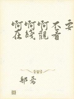 啊啊啊不要操了在线观看