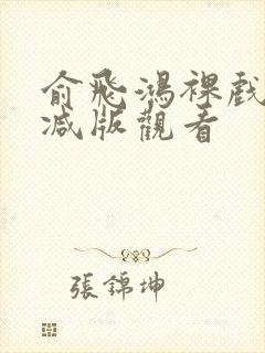 俞飞鸿裸戏未删减版观看