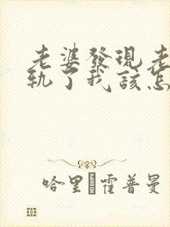 老婆发现老公出轨了我该怎么办