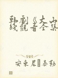 韩剧《大山》在线观看全集免费高清