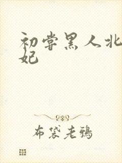 初尝黑人北条麻妃