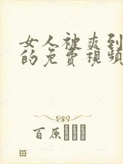 女人被爽到高潮的免费视频