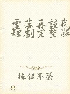 雪落再说我爱你短剧完整版免费看