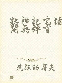 牧神记宅猪笔趣阁无弹窗