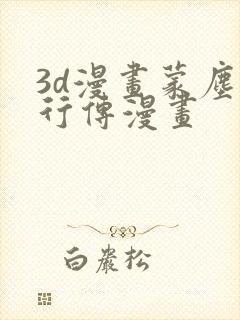 3d漫画蒙尘仙行传漫画