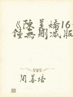 《陈美娇16分钟无删减版》