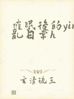 催眠后的yin乱日常h