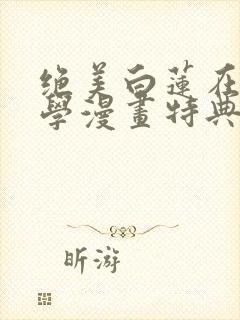 绝美白莲在线教学漫画特典免费阅读下拉式封面