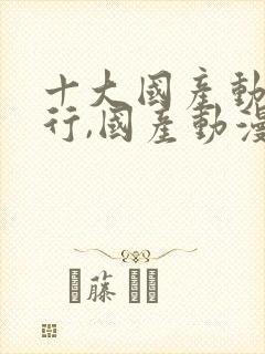 十大国产动漫排行,国产动漫第一名当之无愧