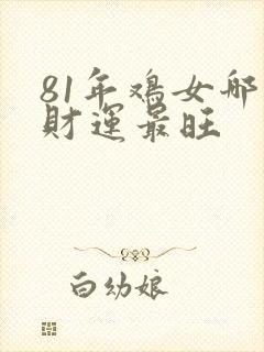 81年鸡女哪年财运最旺