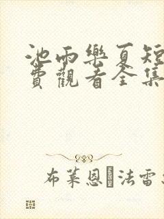 池雨乐夏短剧免费观看全集高清