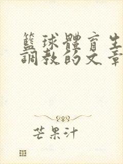 篮球体育生激荡调教的文章