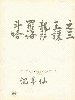 斗罗龙王之冥帝哈洛萨让三飞免费