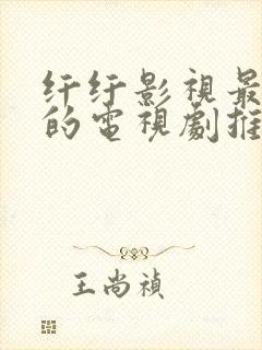 纤纤影视最好看的电视剧推荐