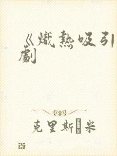 《炽热吸引》短剧封面