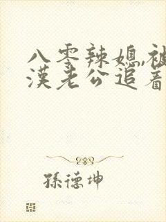 八零辣媳,被硬汉老公追着宠 短剧