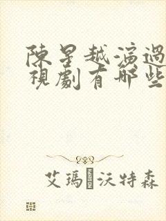 陈星越演过的电视剧有哪些