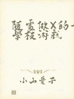 随处做X的世界学校游戏