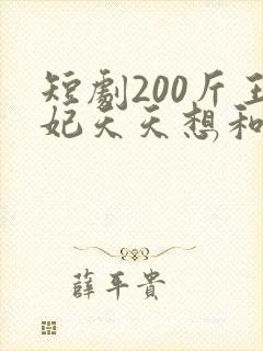 短剧200斤王妃天天想和离全集免费观看