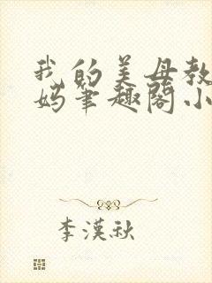 我的美母教师妈妈笔趣阁小说作者小