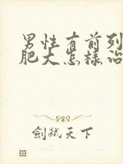 男性有前列腺有肥大怎样治疗好