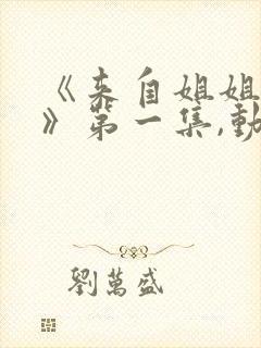 《来自姐姐的爱》第一集,动漫在线看