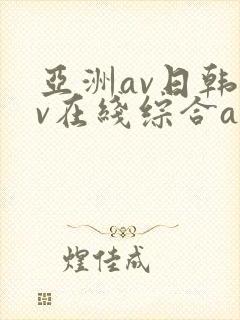 亚洲av日韩av在线综合av