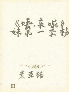 《唔,来嘛》兄妹第一季动漫