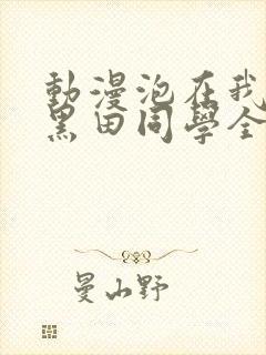 动漫泡在我家的黑田同学全集