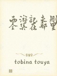 西游记未删减版全集在哪里看