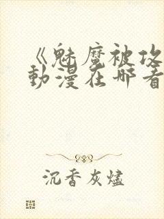 《魅魔被攻陷》动漫在哪看全集