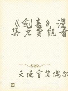 《剑来》漫画全集免费观看的方式