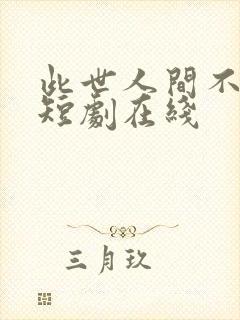 此世人间不相逢短剧在线