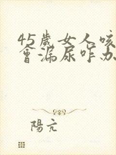 45岁女人咳嗽会漏尿咋办