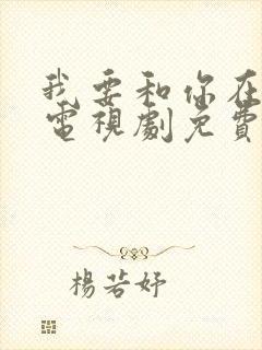 我要和你在一起电视剧免费观看完整版封面