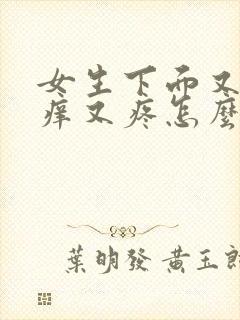 女生下面又肿又痒又疼怎么回事