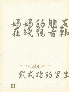 妈妈的朋友免费在线观看韩剧